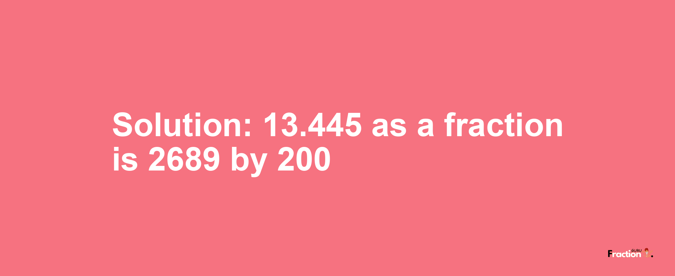 Solution:13.445 as a fraction is 2689/200